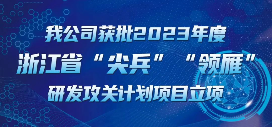 【喜報！】公司獲批2023年度浙江省“尖兵”“領雁” 研發(fā)攻關(guān)計劃項目立項